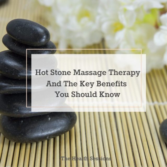 Hot Stone Massage Therapy And The Key Benefits You Should Know | The Health Sessions