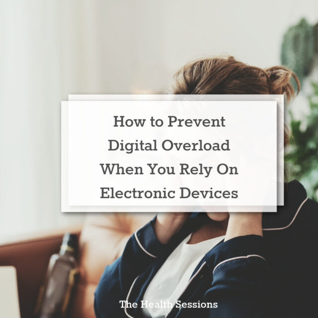 How to Prevent Digital Overload When You Rely On Your Electronic Devices | The Health Sessions