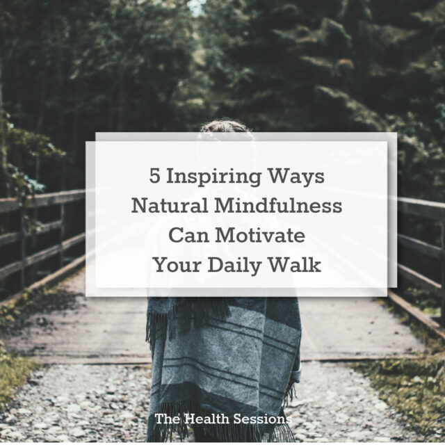 5 Inspiring Ways Natural Mindfulness Can Motivate Your Daily Walk | The Health Sessions