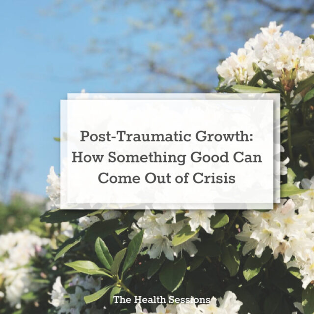 Post-Traumatic Growth: How Can Something Good Come Out of a Crisis | The Health Sessions