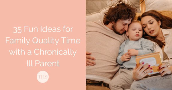 35 Fun Ideas for Family Quality Time with a Chronically Ill Parent | The Health Sessions