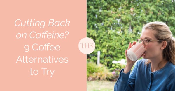 9 Coffee Alternatives to Try If You're Cutting Back on Caffeine | The Health Sessions