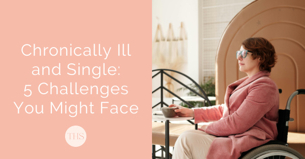 Chronically Ill and Single: 5 Challenges You Might Face | The Health Sessions