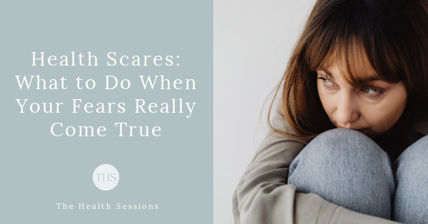 Health Scares: What to Do When Your Fears Actually Come True | The Health Sessions