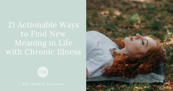 How to Find New Meaning When Chronic Illness Turns Your Life Upside Down | The Health Sessions