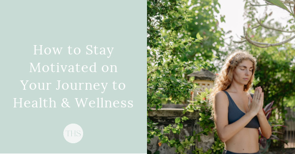 How to Stay Motivated on Your Journey to Health and Wellness | The Health Sessions