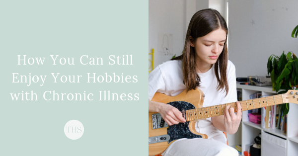 How You Can Still Enjoy Your Hobbies When You're Sick | The Health Sessions