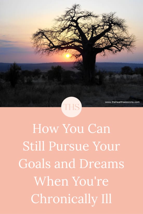 How You Can Still Pursue Your Goals and Dreams When You're Chronically Ill | The Health Sessions