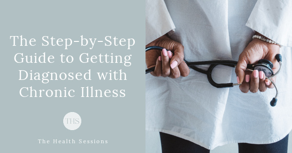 The Step-by-Step Guide to Getting Diagnosed with Chronic Illness (And Cope Well During Every Stage) | The Health Sessions